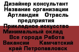 Дизайнер-консультант › Название организации ­ Артландия › Отрасль предприятия ­ Прикладное искусство › Минимальный оклад ­ 1 - Все города Работа » Вакансии   . Камчатский край,Петропавловск-Камчатский г.